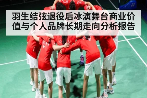 羽生结弦退役后冰演舞台商业价值与个人品牌长期走向分析报告