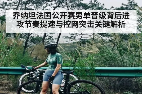 乔纳坦法国公开赛男单晋级背后进攻节奏提速与控网突击关键解析